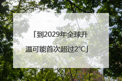到2029年全球升温可能首次超过2℃