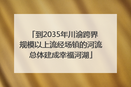 到2035年川渝跨界规模以上流经场镇的河流总体建成幸福河湖