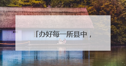 办好每一所县中，给县域教育留下“种子”和“希望”