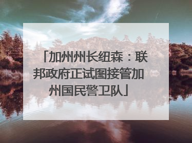加州州长纽森：联邦政府正试图接管加州国民警卫队