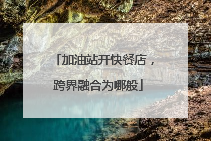 加油站开快餐店，跨界融合为哪般