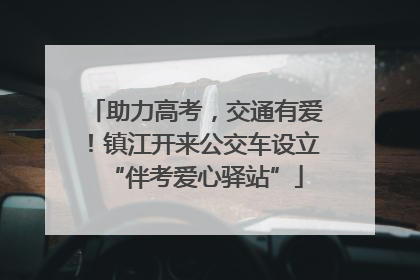 助力高考，交通有爱！镇江开来公交车设立“伴考爱心驿站”
