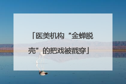 医美机构“金蝉脱壳”的把戏被戳穿