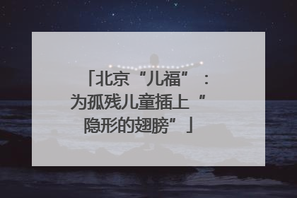 北京“儿福”：为孤残儿童插上“隐形的翅膀”