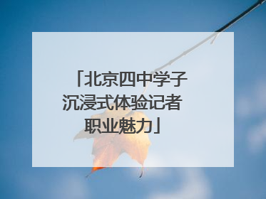 北京四中学子沉浸式体验记者职业魅力