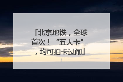 北京地铁，全球首次！“五大卡”，均可拍卡过闸