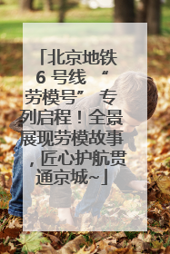 北京地铁 6 号线 “劳模号” 专列启程！全景展现劳模故事，匠心护航贯通京城~
