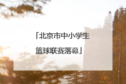 北京市中小学生篮球联赛落幕