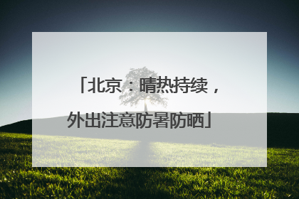北京：晴热持续，外出注意防暑防晒