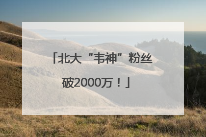 北大“韦神”粉丝破2000万！
