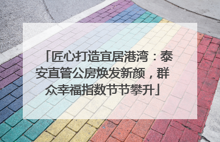 匠心打造宜居港湾：泰安直管公房焕发新颜，群众幸福指数节节攀升