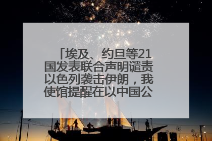 埃及、约旦等21国发表联合声明谴责以色列袭击伊朗，我使馆提醒在以中国公民尽快陆路离境