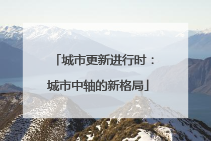 城市更新进行时：城市中轴的新格局