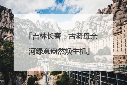 吉林长春：古老母亲河绿意盎然焕生机