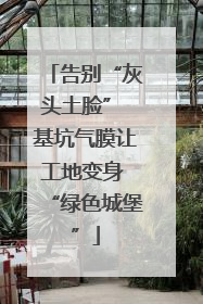 告别“灰头土脸” 基坑气膜让工地变身 “绿色城堡”
