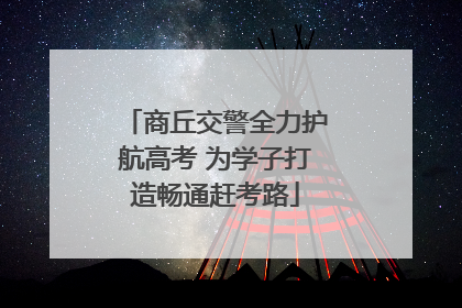 商丘交警全力护航高考 为学子打造畅通赶考路
