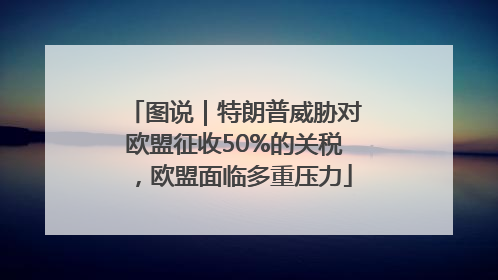 图说｜特朗普威胁对欧盟征收50%的关税，欧盟面临多重压力