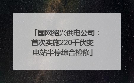 国网绍兴供电公司：首次实施220千伏变电站半停综合检修