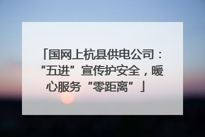 国网上杭县供电公司：“五进”宣传护安全，暖心服务“零距离”