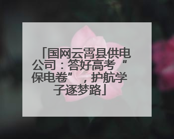 国网云霄县供电公司：答好高考“保电卷”，护航学子逐梦路