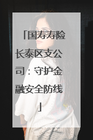 国寿寿险长泰区支公司：守护金融安全防线