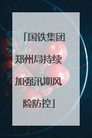 国铁集团郑州局持续加强汛期风险防控