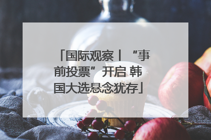 国际观察丨“事前投票”开启 韩国大选悬念犹存