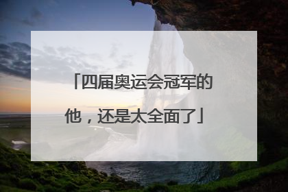 四届奥运会冠军的他，还是太全面了