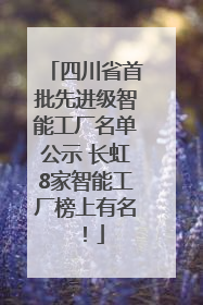 四川省首批先进级智能工厂名单公示 长虹8家智能工厂榜上有名！