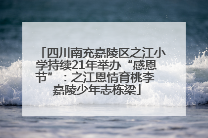 四川南充嘉陵区之江小学持续21年举办“感恩节”：之江恩情育桃李 嘉陵少年志栋梁