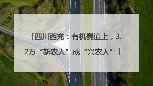 四川西充：有机赛道上，3.2万“新农人”成“兴农人”