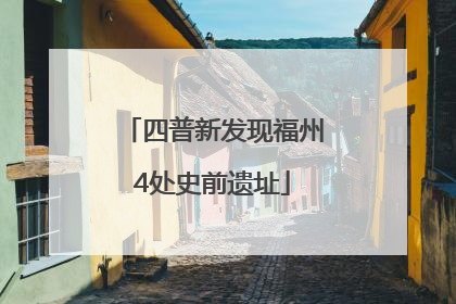 四普新发现福州4处史前遗址