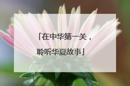 在中华第一关，聆听华夏故事
