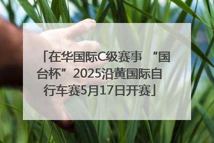 在华国际C级赛事 “国台杯”2025沿黄国际自行车赛5月17日开赛