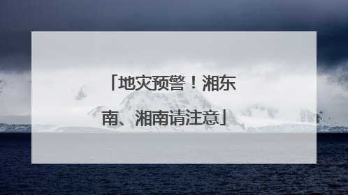 地灾预警！湘东南、湘南请注意