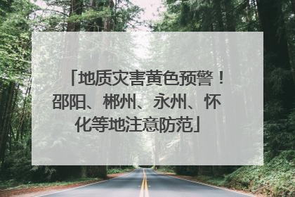 地质灾害黄色预警！邵阳、郴州、永州、怀化等地注意防范