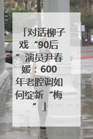 对话柳子戏“90后”演员尹春媛：600年老腔调如何绽新“梅”