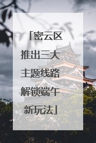 密云区推出三大主题线路解锁端午新玩法
