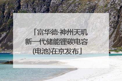 富华德·神州天玑新一代储能锂碳电容(电池)在京发布