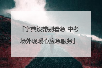 字典没带别着急 中考场外现暖心应急服务
