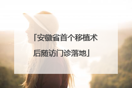 安徽省首个移植术后随访门诊落地