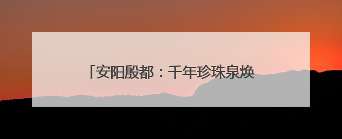 安阳殷都：千年珍珠泉焕新颜 文旅融合展新姿