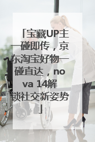 宝藏UP主一碰即传，京东淘宝好物一碰直达，nova 14解锁社交新姿势