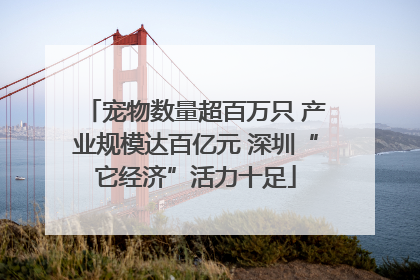 宠物数量超百万只 产业规模达百亿元 深圳“它经济”活力十足
