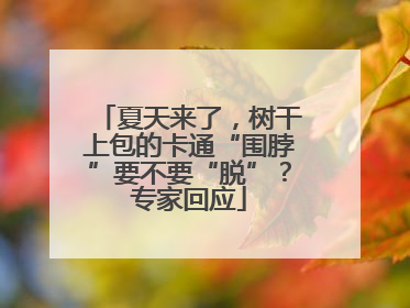 夏天来了，树干上包的卡通“围脖”要不要“脱”？专家回应