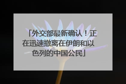 外交部最新确认！正在迅速撤离在伊朗和以色列的中国公民
