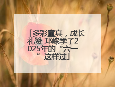 多彩童真，成长礼赞 邛崃学子2025年的“六一”这样过
