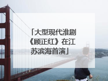 大型现代淮剧《顾正红》在江苏滨海首演