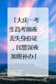 大庆一考生高考前夜丢失身份证，民警深夜加班补办