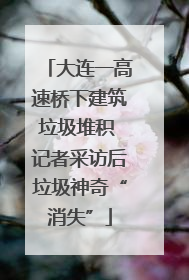 大连一高速桥下建筑垃圾堆积 记者采访后垃圾神奇“消失”